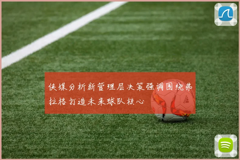 侠媒分析新管理层决策强调围绕弗拉格打造未来球队核心