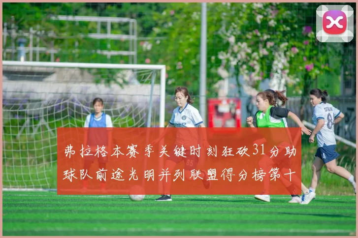 弗拉格本赛季关键时刻狂砍31分助球队前途光明并列联盟得分榜第十