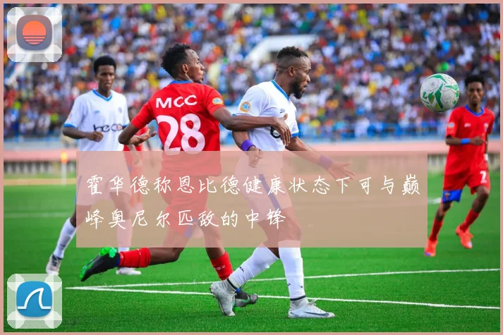 霍华德称恩比德健康状态下可与巅峰奥尼尔匹敌的中锋
