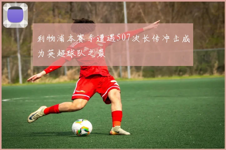 利物浦本赛季遭遇507次长传冲击成为英超球队之最