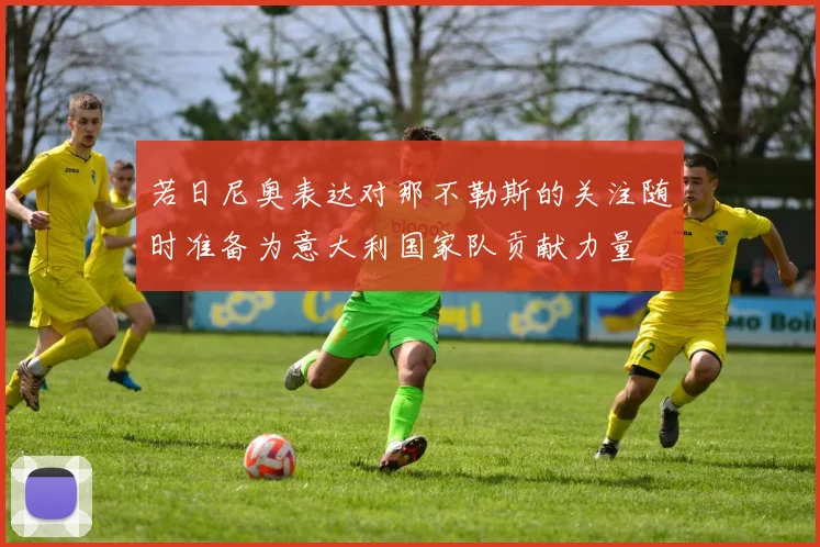 若日尼奥表达对那不勒斯的关注随时准备为意大利国家队贡献力量
