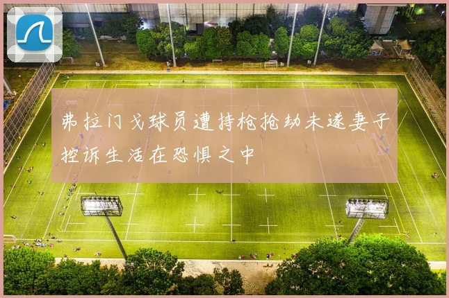 弗拉门戈球员遭持枪抢劫未遂妻子控诉生活在恐惧之中