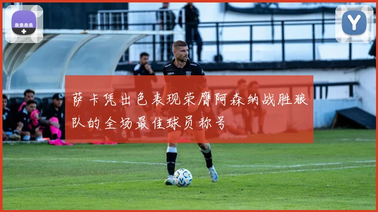 萨卡凭出色表现荣膺阿森纳战胜狼队的全场最佳球员称号