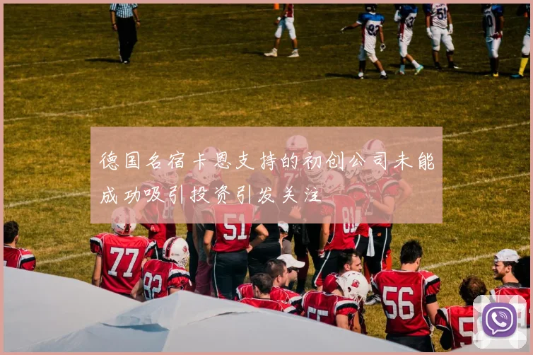 德国名宿卡恩支持的初创公司未能成功吸引投资引发关注