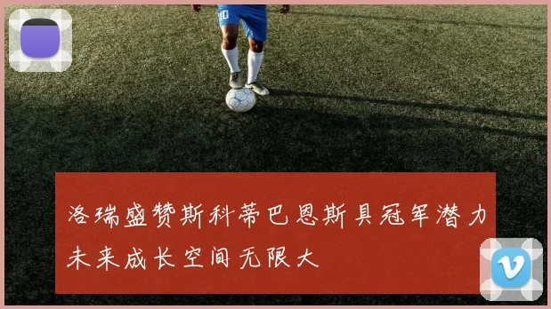 洛瑞盛赞斯科蒂巴恩斯具冠军潜力未来成长空间无限大