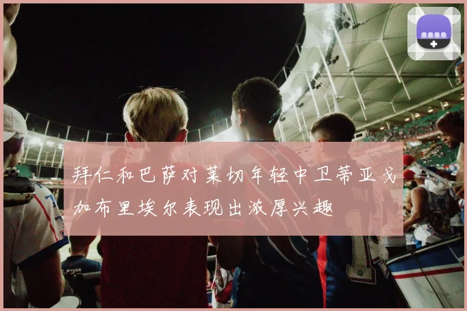 拜仁和巴萨对莱切年轻中卫蒂亚戈加布里埃尔表现出浓厚兴趣