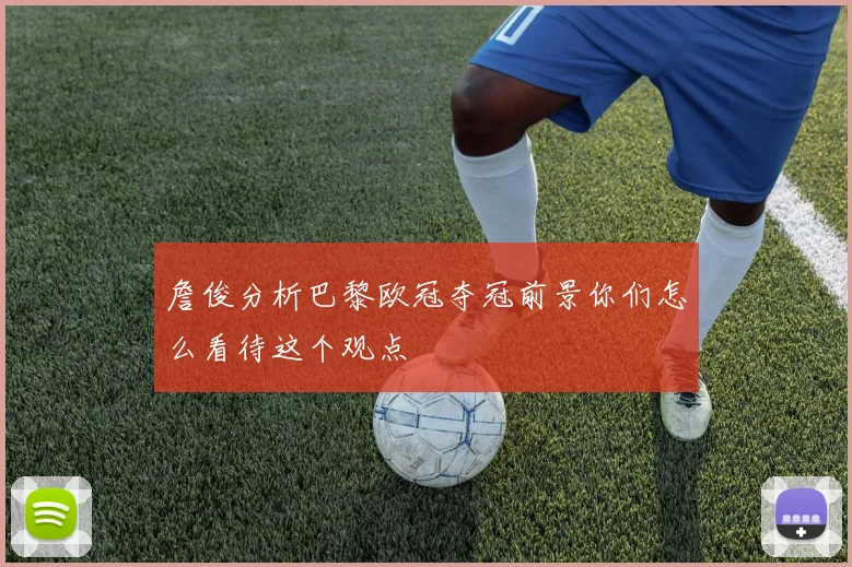 詹俊分析巴黎欧冠夺冠前景你们怎么看待这个观点