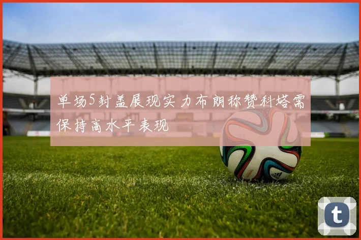 单场5封盖展现实力布朗称赞科塔需保持高水平表现