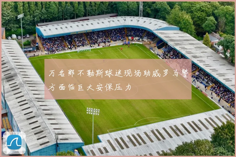 万名那不勒斯球迷现场助威罗马警方面临巨大安保压力