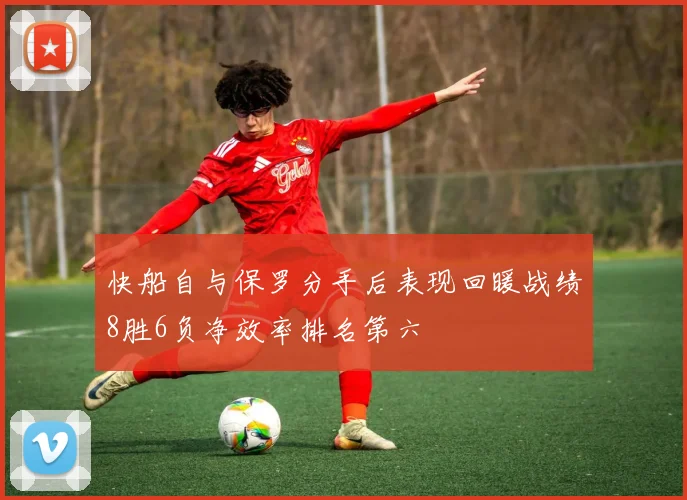快船自与保罗分手后表现回暖战绩8胜6负净效率排名第六