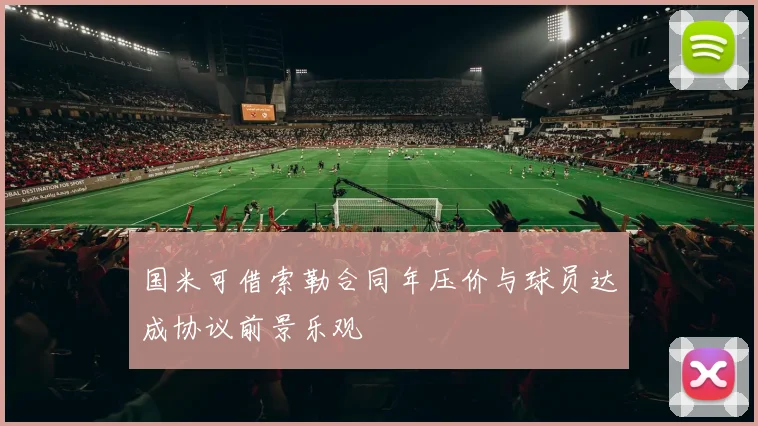 国米可借索勒合同年压价与球员达成协议前景乐观
