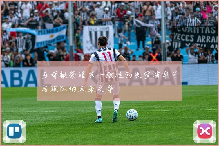 芬奇献祭追求一致性西决重演华子与狼队的未来之争