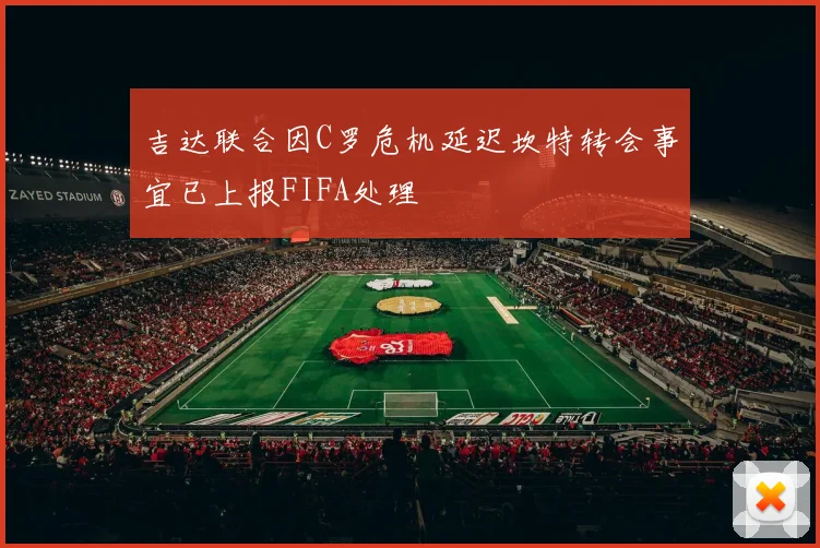 吉达联合因C罗危机延迟坎特转会事宜已上报FIFA处理