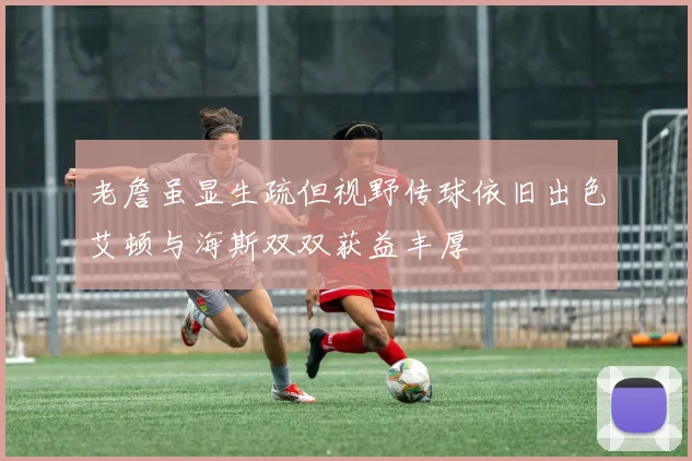 老詹虽显生疏但视野传球依旧出色艾顿与海斯双双获益丰厚