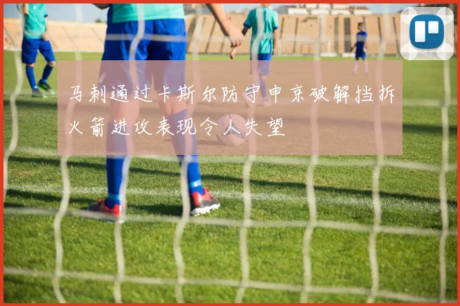 马刺通过卡斯尔防守申京破解挡拆火箭进攻表现令人失望
