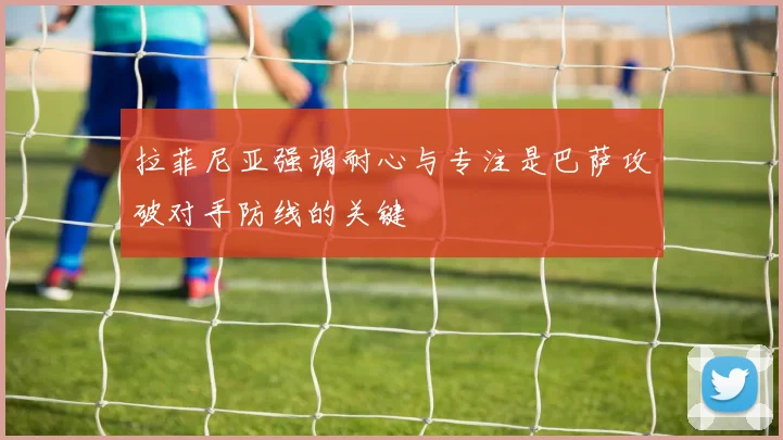 拉菲尼亚强调耐心与专注是巴萨攻破对手防线的关键