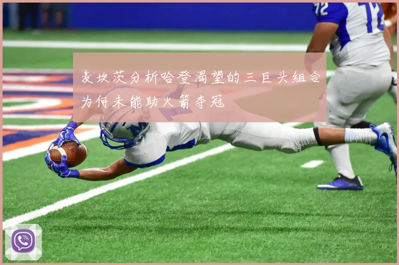 麦坎茨分析哈登渴望的三巨头组合为何未能助火箭夺冠