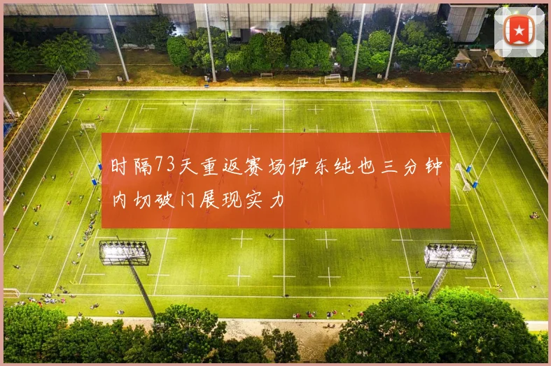 时隔73天重返赛场伊东纯也三分钟内切破门展现实力