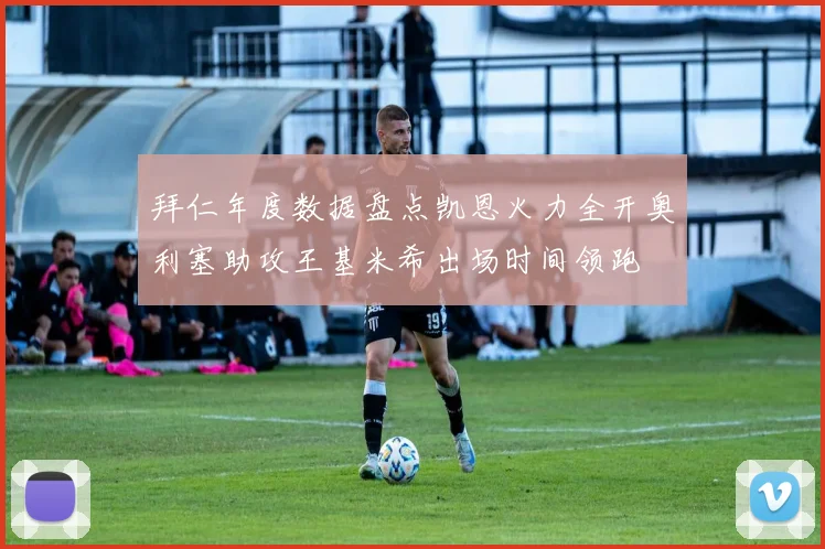 拜仁年度数据盘点凯恩火力全开奥利塞助攻王基米希出场时间领跑