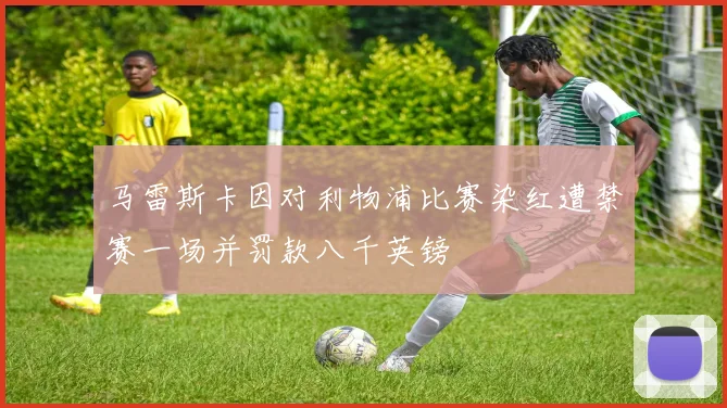 马雷斯卡因对利物浦比赛染红遭禁赛一场并罚款八千英镑